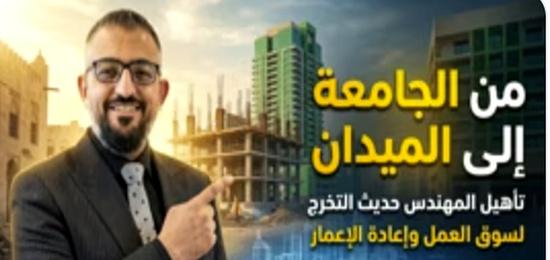 من الجامعة إلى الميدان: تأهيل المهندس حديث التخرج لسوق العمل وإعادة الإعمار