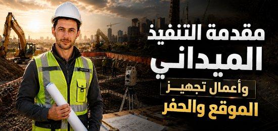 مقدمة التنفيذ الميداني وأعمال تجهيز الموقع والحفر